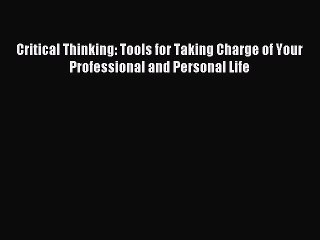 [Read PDF] Critical Thinking: Tools for Taking Charge of Your Professional and Personal Life