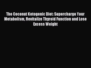 Read The Coconut Ketogenic Diet: Supercharge Your Metabolism Revitalize Thyroid Function and