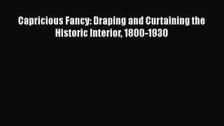 [Read Book] Capricious Fancy: Draping and Curtaining the Historic Interior 1800-1930  EBook