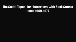 [Read Book] The Smith Tapes: Lost Interviews with Rock Stars & Icons 1969-1972  EBook