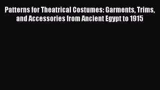 [Read Book] Patterns for Theatrical Costumes: Garments Trims and Accessories from Ancient Egypt