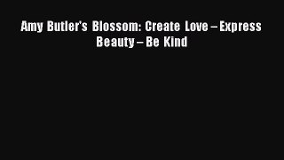 [Read Book] Amy Butler's Blossom: Create Love – Express Beauty – Be Kind  EBook