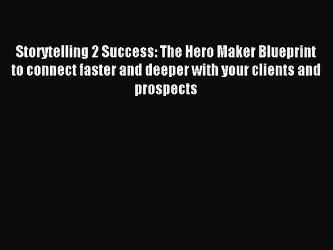 [Read PDF] Storytelling 2 Success: The Hero Maker Blueprint to connect faster and deeper with