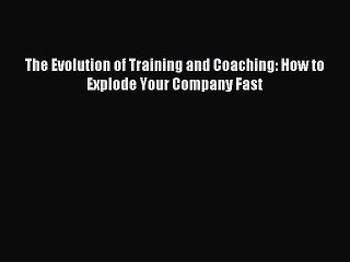 [Read PDF] The Evolution of Training and Coaching: How to Explode Your Company Fast Download