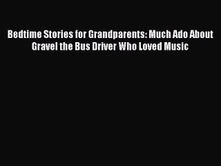 [PDF] Bedtime Stories for Grandparents: Much Ado About Gravel the Bus Driver Who Loved Music
