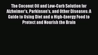 Download The Coconut Oil and Low-Carb Solution for Alzheimer's Parkinson's and Other Diseases: