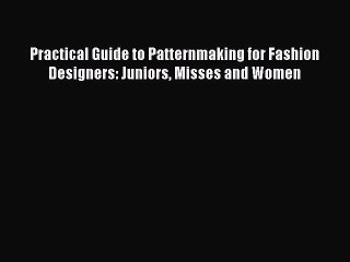 [Read Book] Practical Guide to Patternmaking for Fashion Designers: Juniors Misses and Women