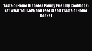 Read Taste of Home Diabetes Family Friendly Cookbook: Eat What You Love and Feel Great! (Taste
