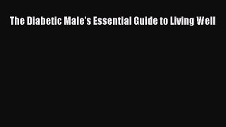 Read The Diabetic Male's Essential Guide to Living Well Ebook Free