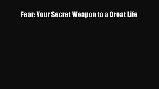 Read Fear: Your Secret Weapon to a Great Life Ebook Free