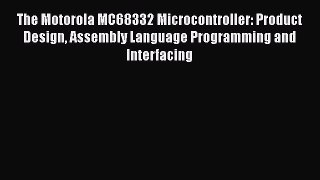 [Read Book] The Motorola MC68332 Microcontroller: Product Design Assembly Language Programming