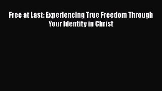 Ebook Free at Last: Experiencing True Freedom Through Your Identity in Christ Read Full Ebook