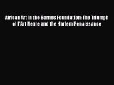 [Read Book] African Art in the Barnes Foundation: The Triumph of L'Art Negre and the Harlem