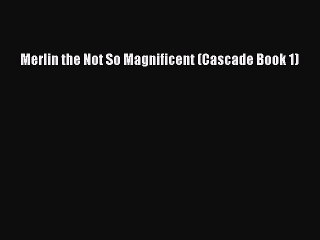 PDF Merlin the Not So Magnificent (Cascade Book 1) Free Books