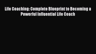 [Read book] Life Coaching: Complete Blueprint to Becoming a Powerful Influential Life Coach