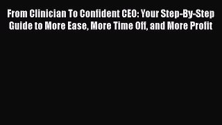 [Read book] From Clinician To Confident CEO: Your Step-By-Step Guide to More Ease More Time