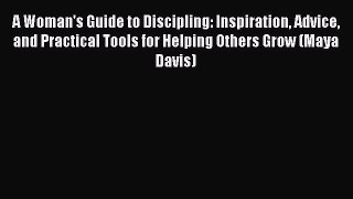 Ebook A Woman's Guide to Discipling: Inspiration Advice and Practical Tools for Helping Others