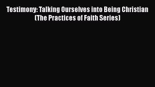 Book Testimony: Talking Ourselves into Being Christian (The Practices of Faith Series) Download