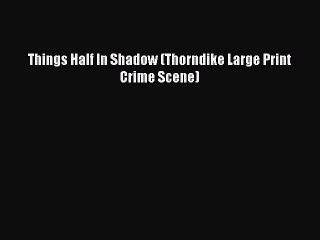 [PDF] Things Half In Shadow (Thorndike Large Print Crime Scene) [Read] Online