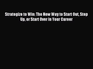 [Read PDF] Strategize to Win: The New Way to Start Out Step Up or Start Over in Your Career