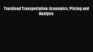 Download Truckload Transportation: Economics Pricing and Analysis PDF Online