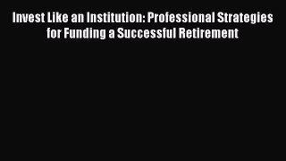 [Read book] Invest Like an Institution: Professional Strategies for Funding a Successful Retirement