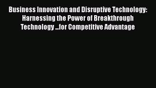 [Read book] Business Innovation and Disruptive Technology: Harnessing the Power of Breakthrough