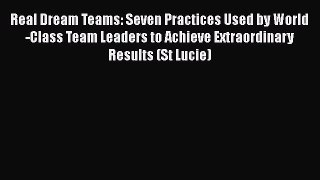 [Read book] Real Dream Teams: Seven Practices Used by World-Class Team Leaders to Achieve Extraordinary