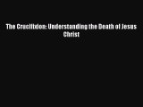 [PDF] The Crucifixion: Understanding the Death of Jesus Christ [Read] Online