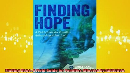 FREE PDF  Finding Hope A Field Guide for Families Affected by Addiction READ ONLINE