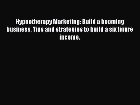 [Read PDF] Hypnotherapy Marketing: Build a booming business. Tips and strategies to build a
