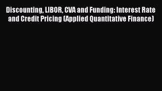Read Discounting LIBOR CVA and Funding: Interest Rate and Credit Pricing (Applied Quantitative