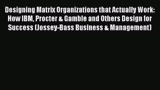 [Read book] Designing Matrix Organizations that Actually Work: How IBM Procter & Gamble and