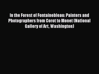 [Read Book] In the Forest of Fontainebleau: Painters and Photographers from Corot to Monet