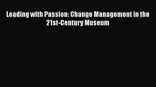 [Read Book] Leading with Passion: Change Management in the 21st-Century Museum  EBook