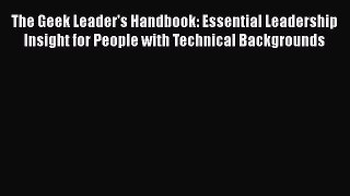 [Read book] The Geek Leader's Handbook: Essential Leadership Insight for People with Technical