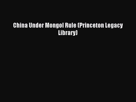 Download China Under Mongol Rule (Princeton Legacy Library) Free Books