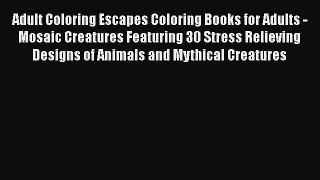 [Read Book] Adult Coloring Escapes Coloring Books for Adults - Mosaic Creatures Featuring 30