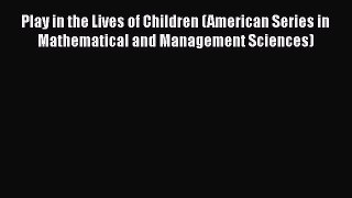 [Read book] Play in the Lives of Children (American Series in Mathematical and Management Sciences)