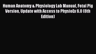 Read Human Anatomy & Physiology Lab Manual Fetal Pig Version Update with Access to PhysioEx