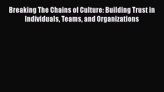 [Read book] Breaking The Chains of Culture: Building Trust in Individuals Teams and Organizations