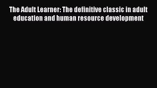 [Read book] The Adult Learner: The definitive classic in adult education and human resource