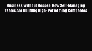 [Read book] Business Without Bosses: How Self-Managing Teams Are Building High- Performing