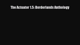 PDF The Actuator 1.5: Borderlands Anthology  Read Online