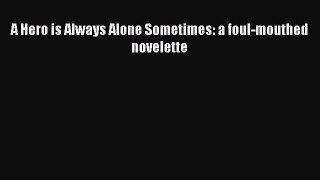PDF A Hero is Always Alone Sometimes: a foul-mouthed novelette Free Books
