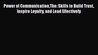 [Read book] Power of CommunicationThe: Skills to Build Trust Inspire Loyalty and Lead Effectively