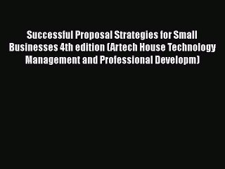 [Read book] Successful Proposal Strategies for Small Businesses 4th edition (Artech House Technology