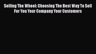 [Read book] Selling The Wheel: Choosing The Best Way To Sell For You Your Company Your Customers