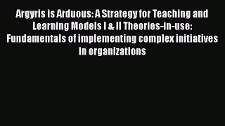 [Read book] Argyris is Arduous: A Strategy for Teaching and Learning Models I & II Theories-in-use: