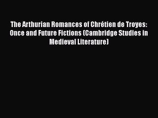 [PDF] The Arthurian Romances of Chrétien de Troyes: Once and Future Fictions (Cambridge Studies